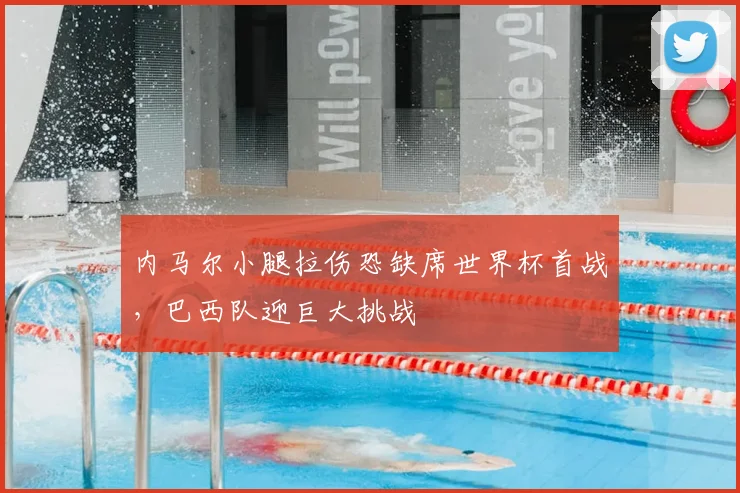 内马尔小腿拉伤恐缺席世界杯首战,巴西队迎巨大挑战