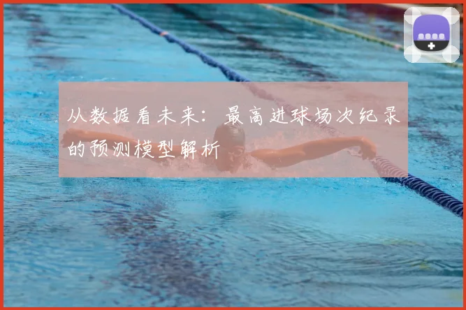 从数据看未来：最高进球场次纪录的预测模型解析
