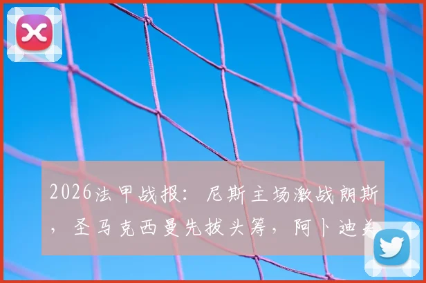 2026法甲战报：尼斯主场激战朗斯，圣马克西曼先拔头筹，阿卜迪关键扳平，附全场详细技术统计与赛后解读