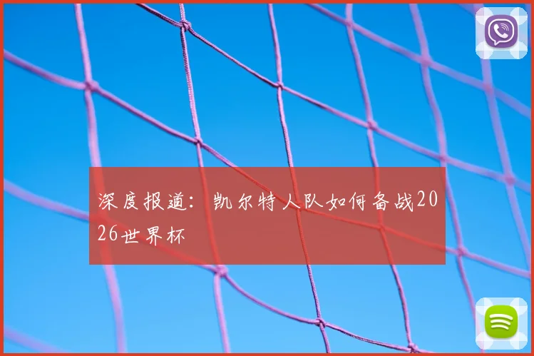 深度报道：凯尔特人队如何备战2026世界杯