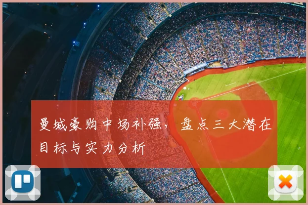 曼城豪购中场补强，盘点三大潜在目标与实力分析