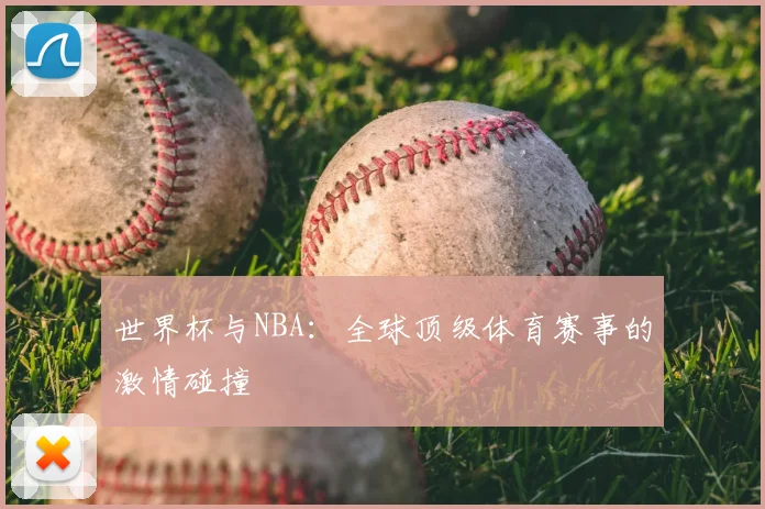 世界杯与NBA：全球顶级体育赛事的激情碰撞