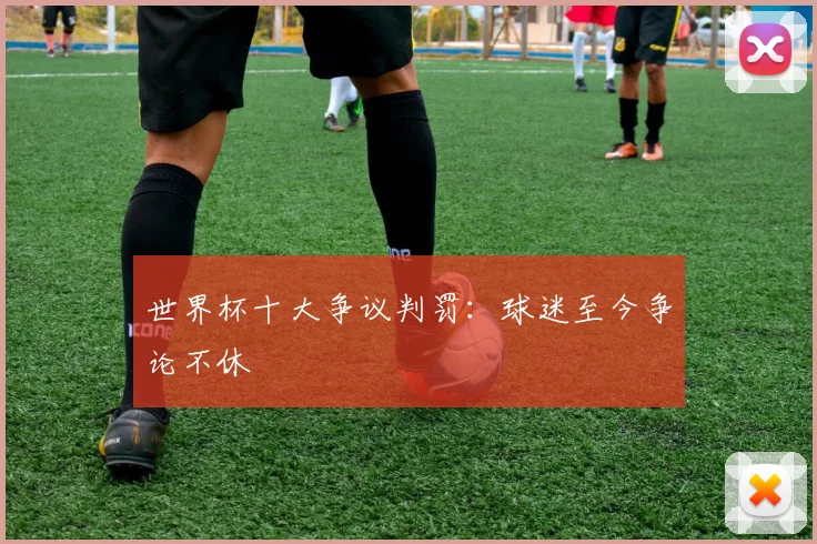 世界杯十大争议判罚：球迷至今争论不休
